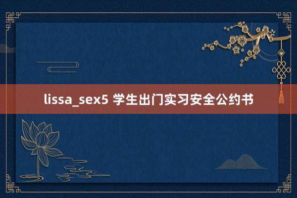 lissa_sex5 学生出门实习安全公约书