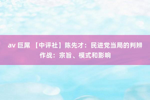 av 巨屌 【中评社】陈先才：民进党当局的判辨作战：宗旨、模式和影响