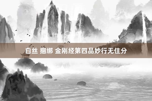 白丝 捆绑 金刚经第四品妙行无住分